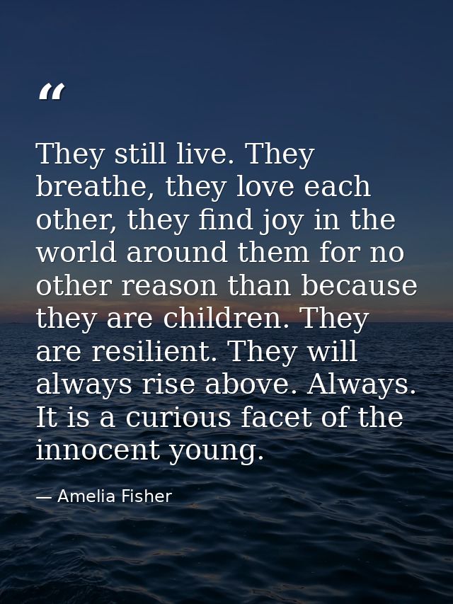 They still live. They breathe, they love each other, they find joy in the world around them for no other reason than bec — Amelia Fisher