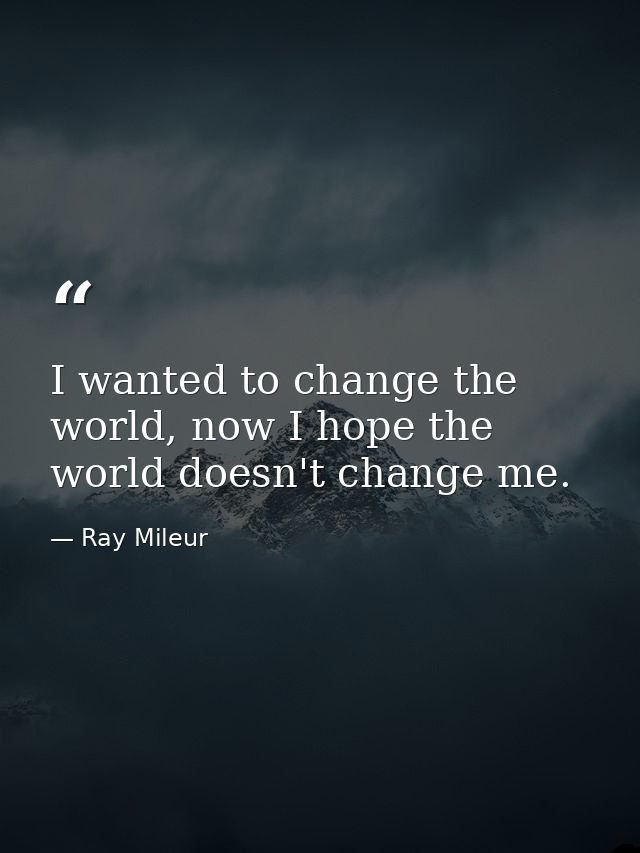 I wanted to change the world, now I hope the world doesn't change me. — Ray Mileur