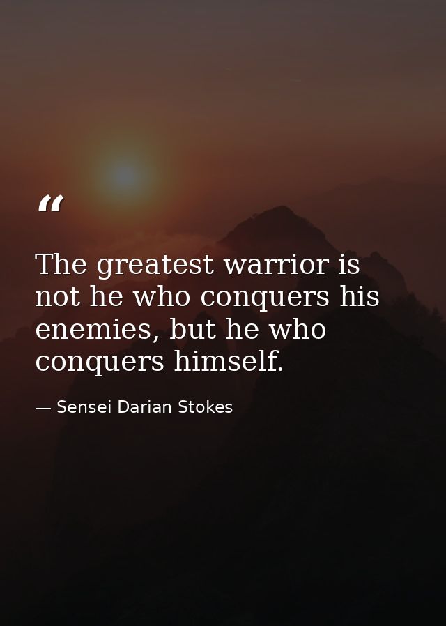 The greatest warrior is not he who conquers his enemies, but he who conquers himself. — Sensei Darian Stokes