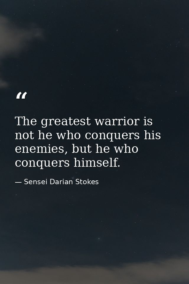 The greatest warrior is not he who conquers his enemies, but he who conquers himself. — Sensei Darian Stokes