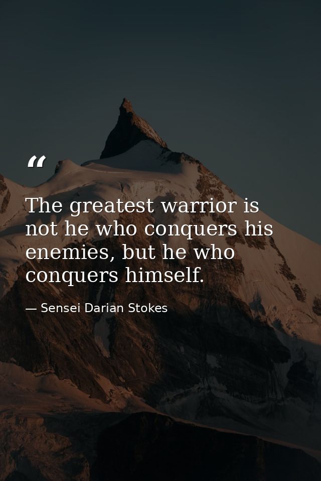 The greatest warrior is not he who conquers his enemies, but he who conquers himself. — Sensei Darian Stokes