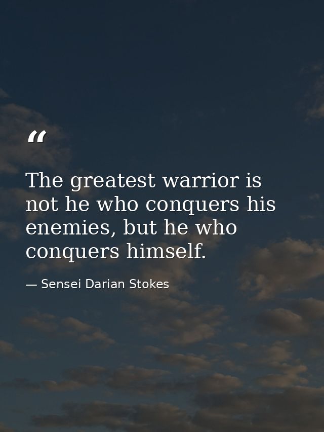 The greatest warrior is not he who conquers his enemies, but he who conquers himself. — Sensei Darian Stokes