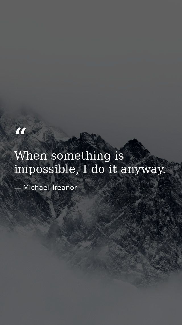 When something is impossible, I do it anyway. — Michael Treanor