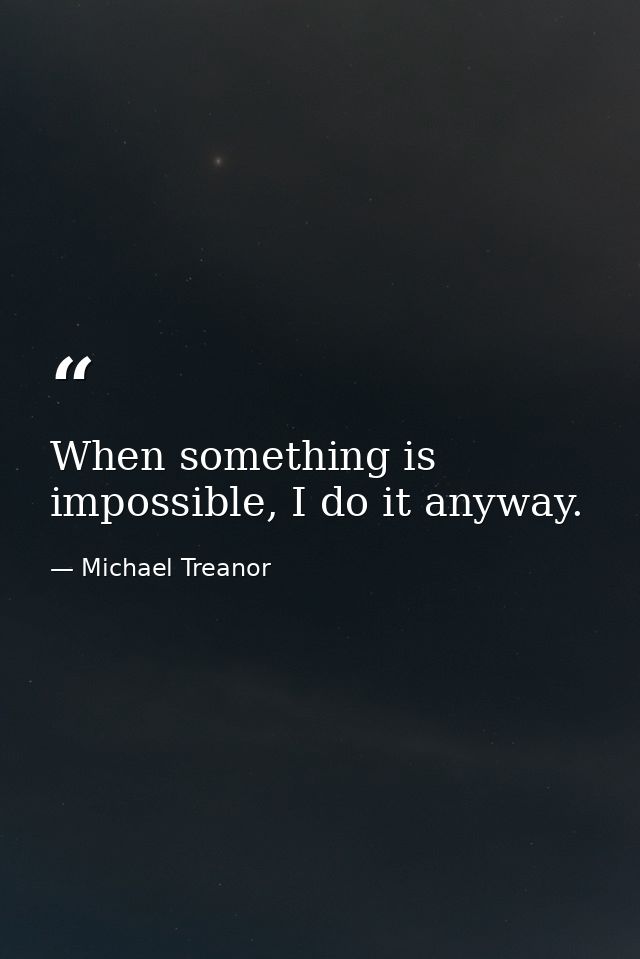 When something is impossible, I do it anyway. — Michael Treanor