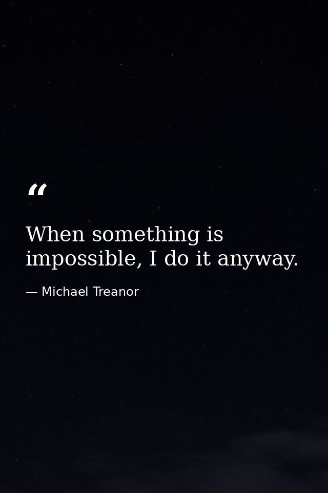 When something is impossible, I do it anyway. — Michael Treanor