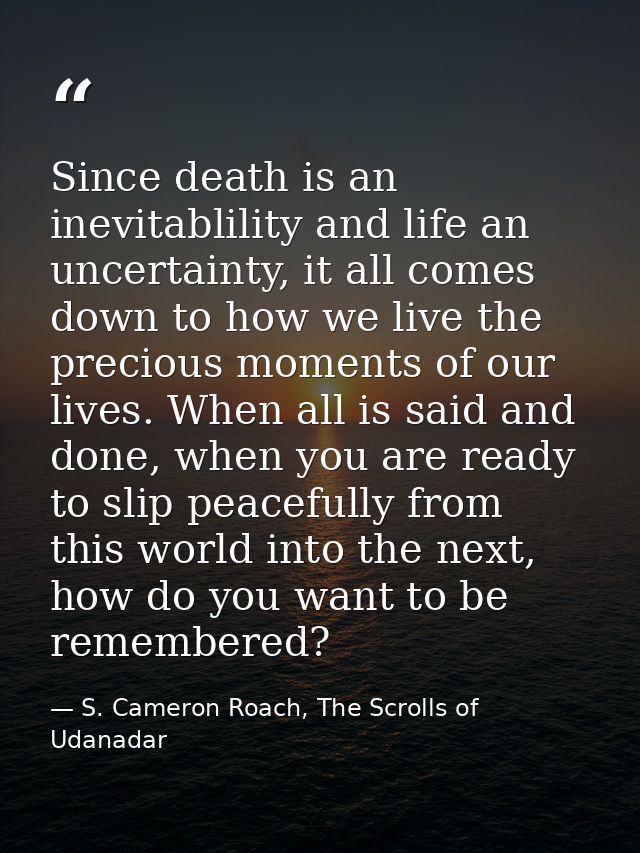 Since death is an inevitablility and life an uncertainty, it all comes down to how we live the precious moments of our l — S. Cameron Roach, The Scrolls of Udanadar