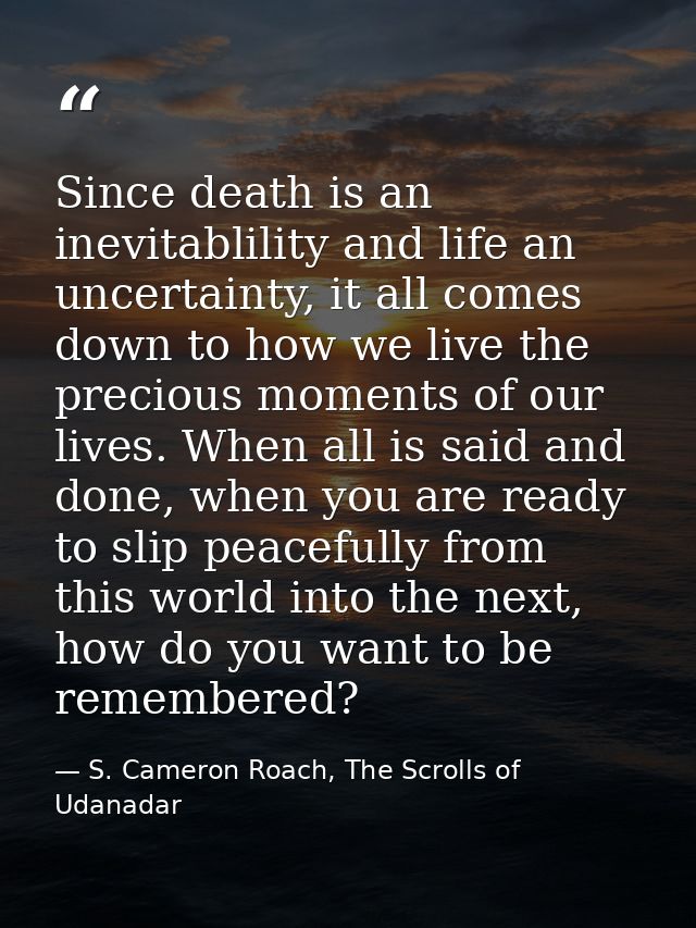 Since death is an inevitablility and life an uncertainty, it all comes down to how we live the precious moments of our l — S. Cameron Roach, The Scrolls of Udanadar