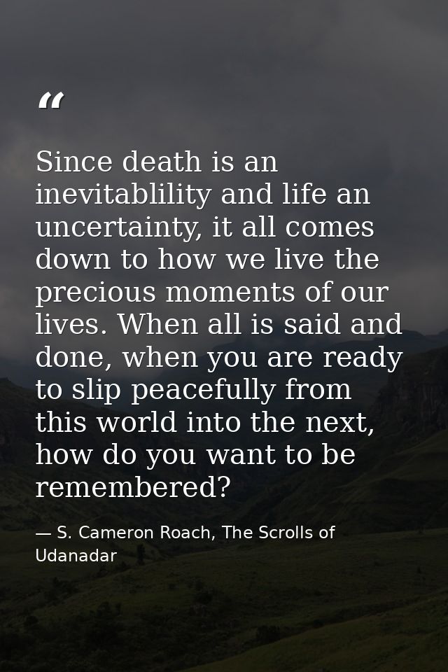 Since death is an inevitablility and life an uncertainty, it all comes down to how we live the precious moments of our l — S. Cameron Roach, The Scrolls of Udanadar