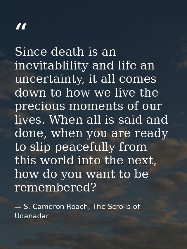 Since death is an inevitablility and life an uncertainty, it all comes down to how we live the precious moments of our l — S. Cameron Roach, The Scrolls of Udanadar