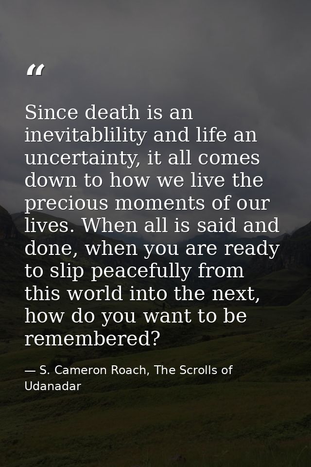 Since death is an inevitablility and life an uncertainty, it all comes down to how we live the precious moments of our l — S. Cameron Roach, The Scrolls of Udanadar