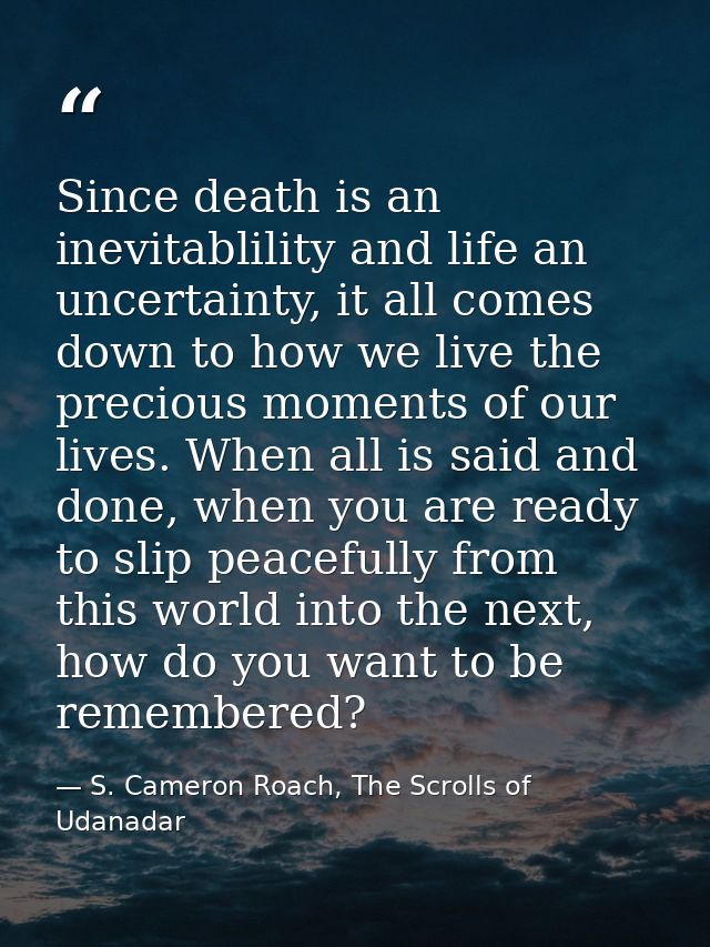 Since death is an inevitablility and life an uncertainty, it all comes down to how we live the precious moments of our l — S. Cameron Roach, The Scrolls of Udanadar
