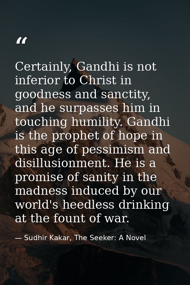 Certainly, Gandhi is not inferior to Christ in goodness and sanctity, and he surpasses him in touching humility. Gandhi  — Sudhir Kakar, The Seeker: A Novel
