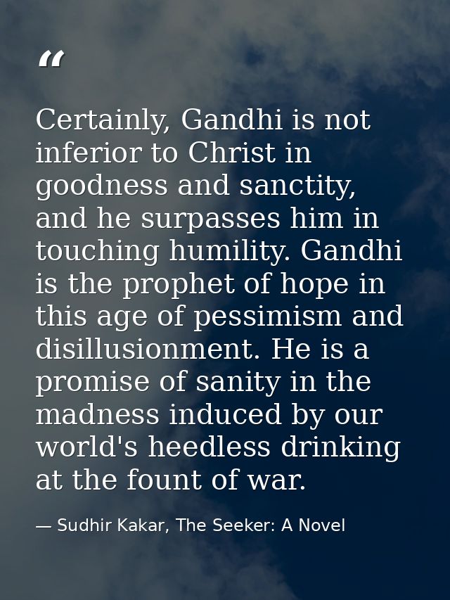 Certainly, Gandhi is not inferior to Christ in goodness and sanctity, and he surpasses him in touching humility. Gandhi  — Sudhir Kakar, The Seeker: A Novel