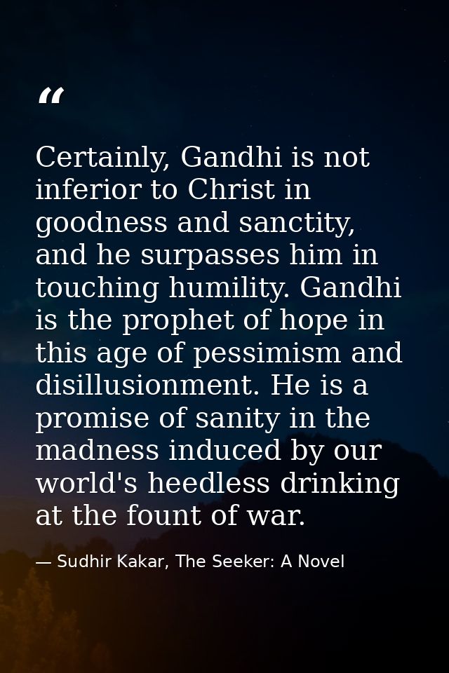 Certainly, Gandhi is not inferior to Christ in goodness and sanctity, and he surpasses him in touching humility. Gandhi  — Sudhir Kakar, The Seeker: A Novel
