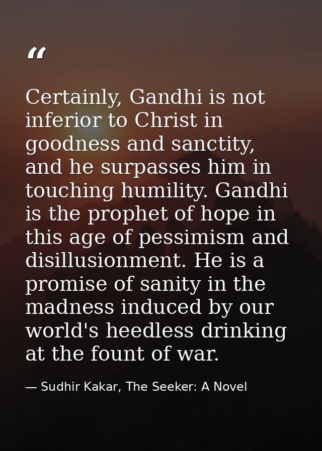 Certainly, Gandhi is not inferior to Christ in goodness and sanctity, and he surpasses him in touching humility. Gandhi  — Sudhir Kakar, The Seeker: A Novel
