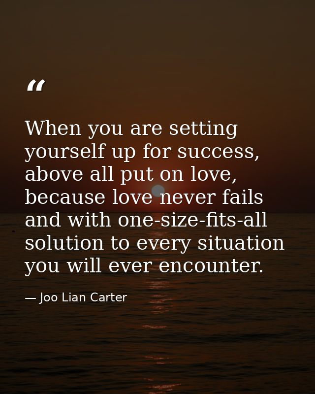 When you are setting yourself up for success, above all put on love, because love never fails and with one-size-fits-all — Joo Lian Carter
