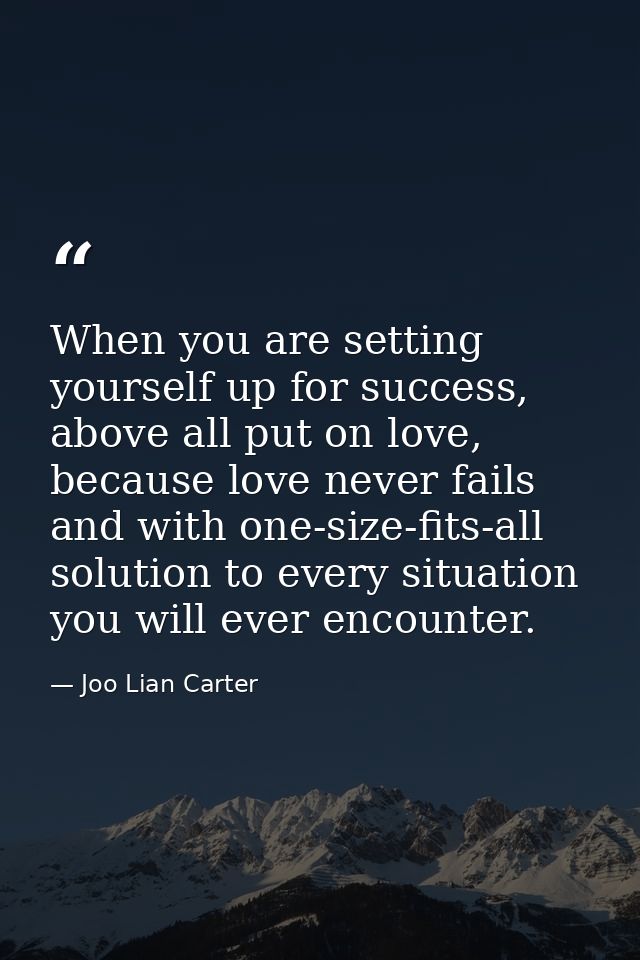 When you are setting yourself up for success, above all put on love, because love never fails and with one-size-fits-all — Joo Lian Carter