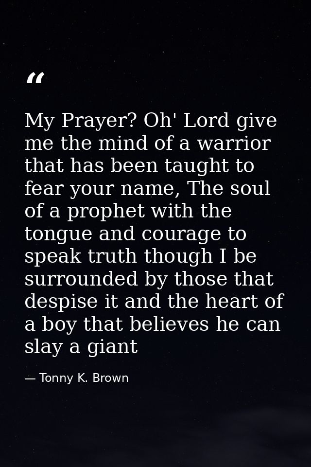 My Prayer? Oh' Lord give me the mind of a warrior that has been taught to fear your name, The soul of a prophet with the — Tonny K. Brown