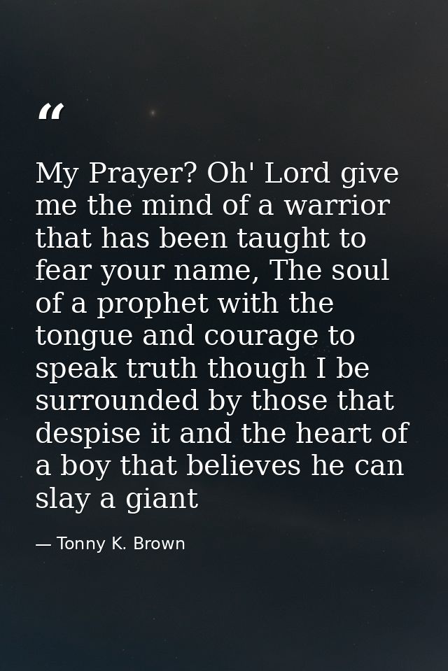 My Prayer? Oh' Lord give me the mind of a warrior that has been taught to fear your name, The soul of a prophet with the — Tonny K. Brown