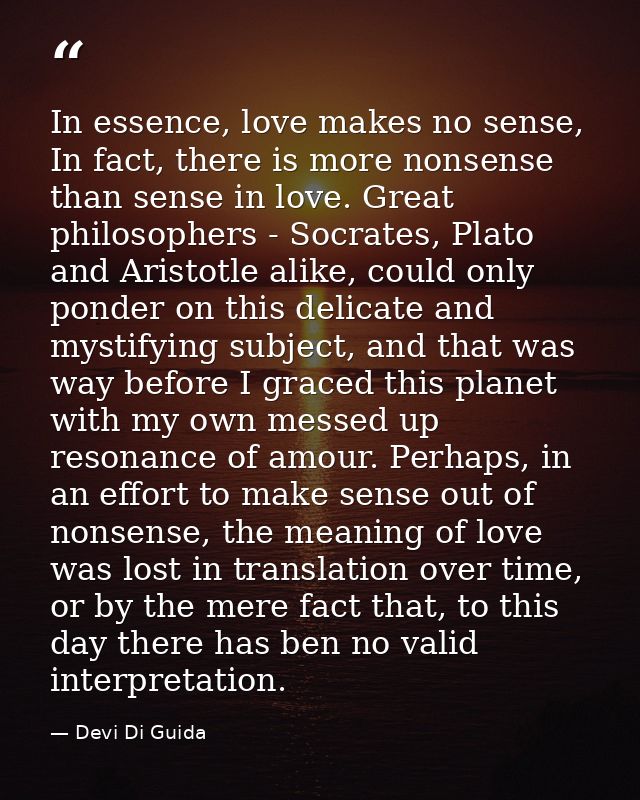 In essence, love makes no sense, In fact, there is more nonsense than sense in love. Great philosophers - Socrates, Plat — Devi Di Guida