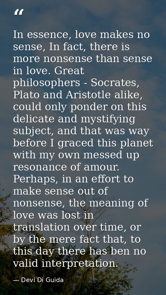 In essence, love makes no sense, In fact, there is more nonsense than sense in love. Great philosophers - Socrates, Plat — Devi Di Guida