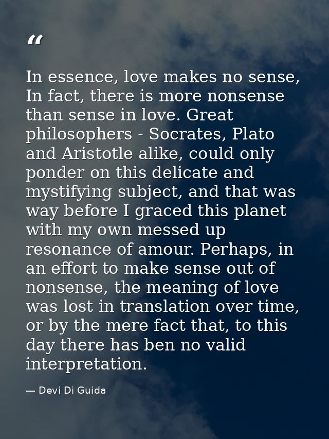 In essence, love makes no sense, In fact, there is more nonsense than sense in love. Great philosophers - Socrates, Plat — Devi Di Guida