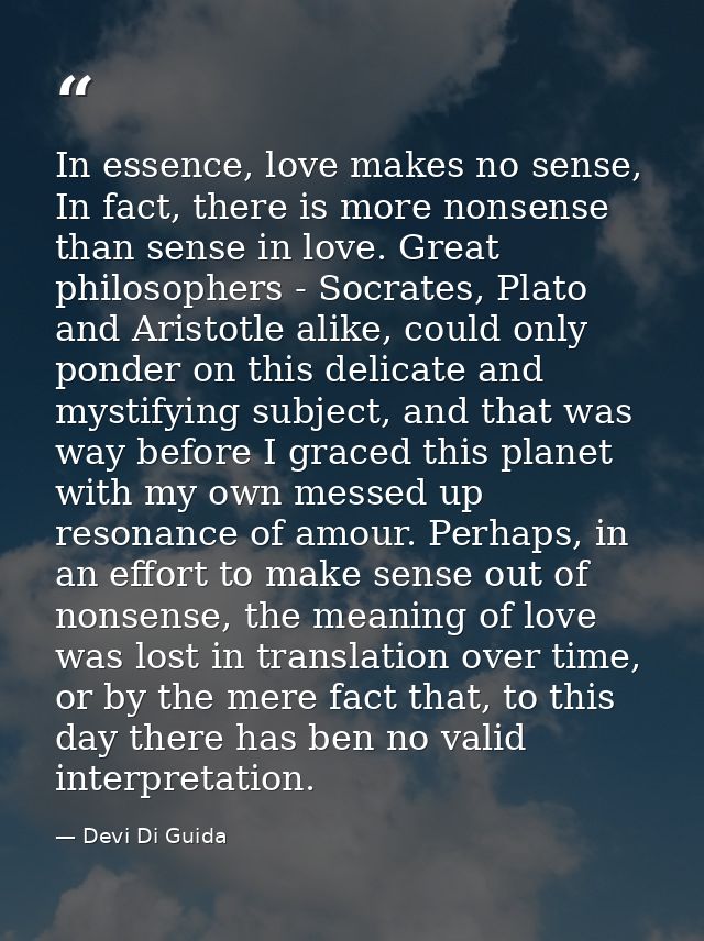 In essence, love makes no sense, In fact, there is more nonsense than sense in love. Great philosophers - Socrates, Plat — Devi Di Guida