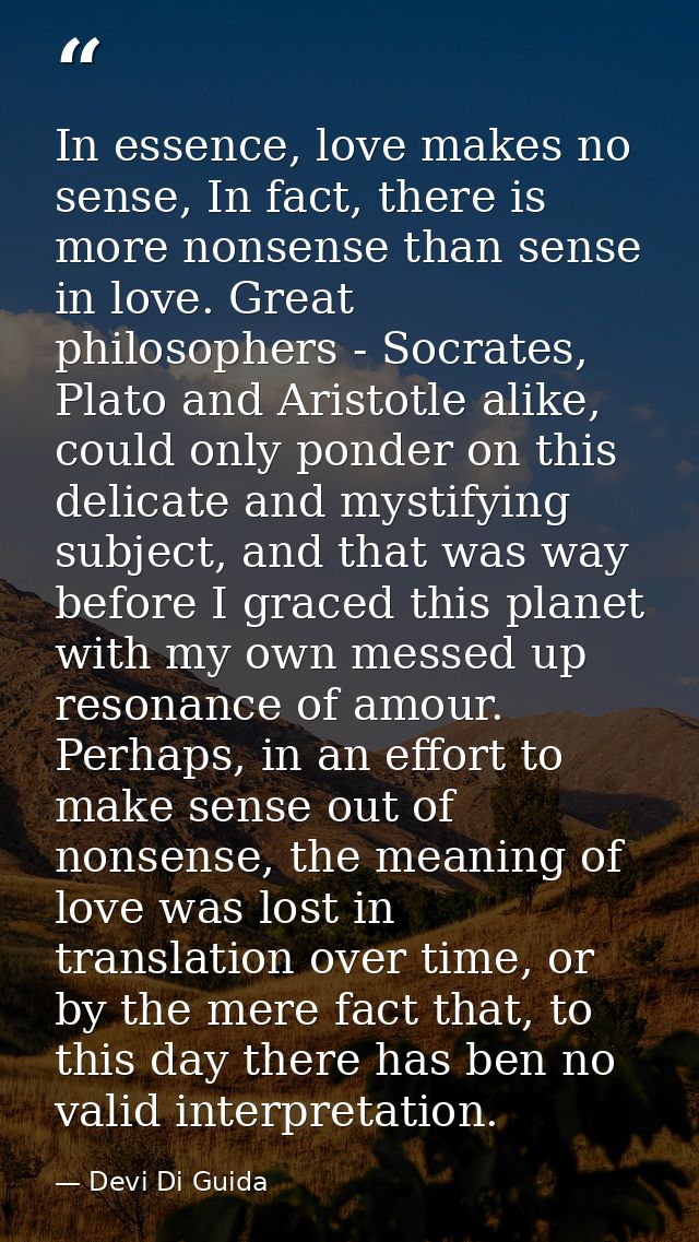 In essence, love makes no sense, In fact, there is more nonsense than sense in love. Great philosophers - Socrates, Plat — Devi Di Guida