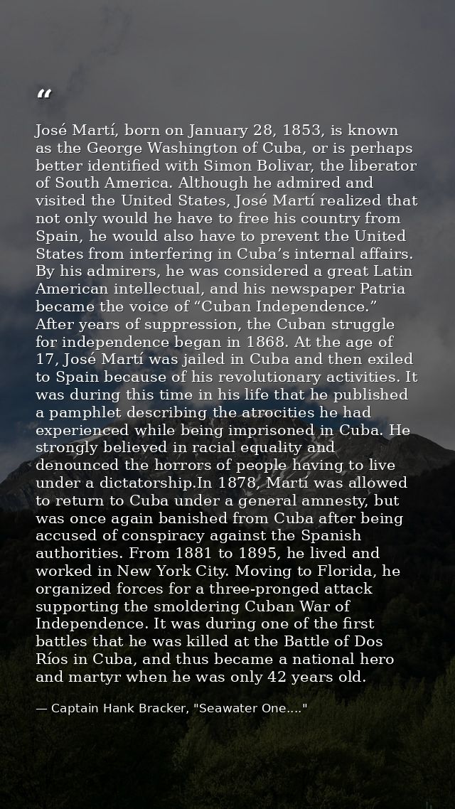 José Martí, born on January 28, 1853, is known as the George Washington of Cuba, or is perhaps better identified with Si — Captain Hank Bracker, "Seawater One...."