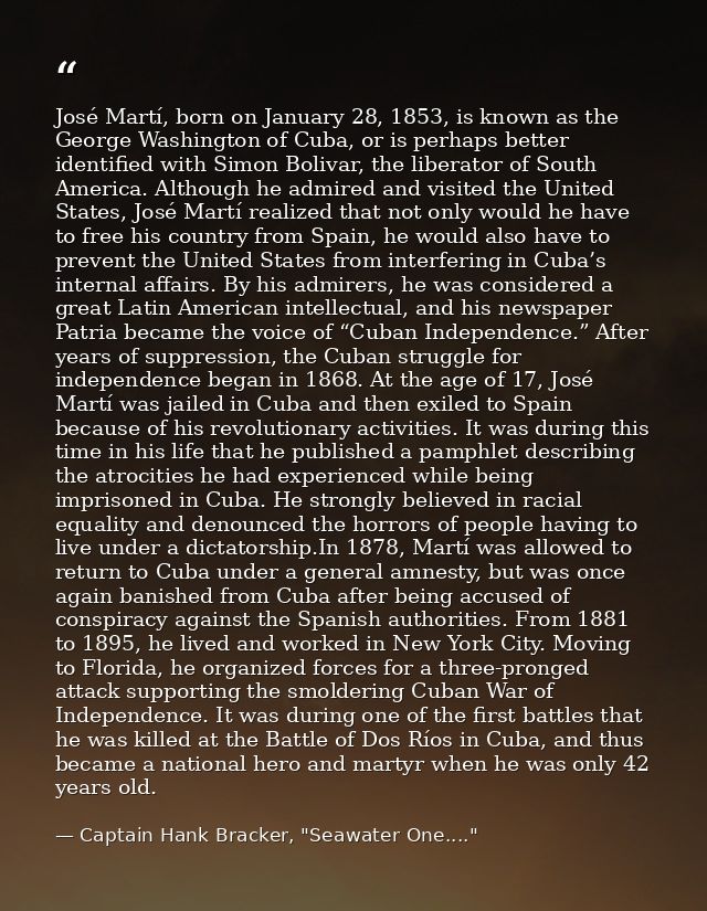 José Martí, born on January 28, 1853, is known as the George Washington of Cuba, or is perhaps better identified with Si — Captain Hank Bracker, "Seawater One...."