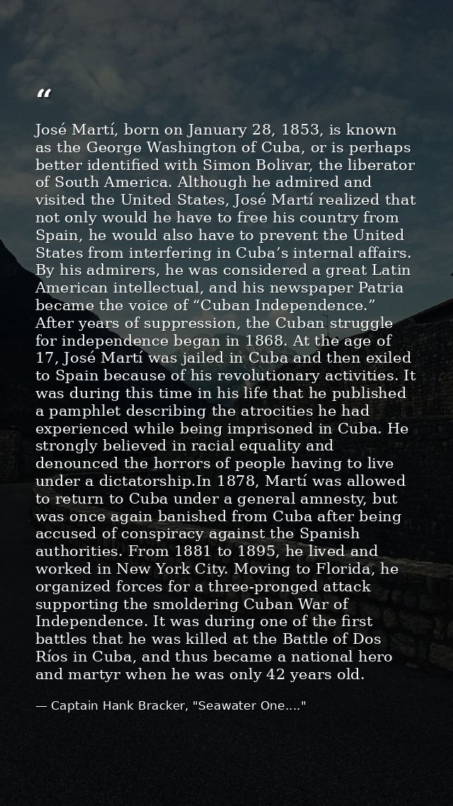José Martí, born on January 28, 1853, is known as the George Washington of Cuba, or is perhaps better identified with Si — Captain Hank Bracker, "Seawater One...."