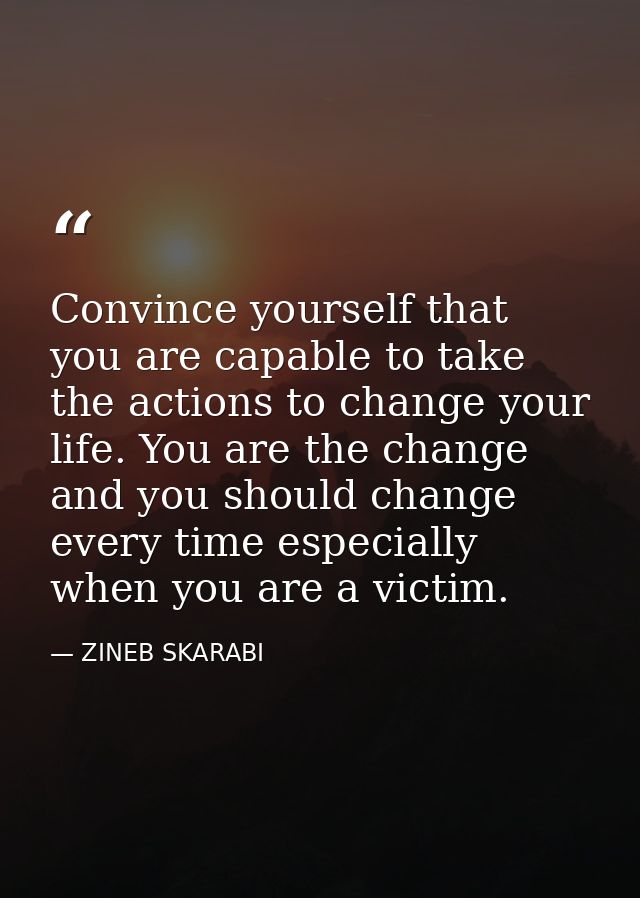 Convince yourself that you are capable to take the actions to change your life. You are the change and you should change — ZINEB SKARABI