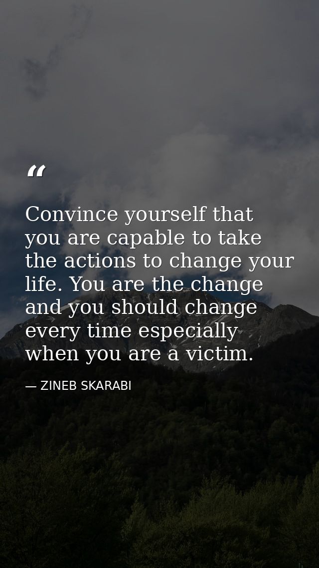 Convince yourself that you are capable to take the actions to change your life. You are the change and you should change — ZINEB SKARABI