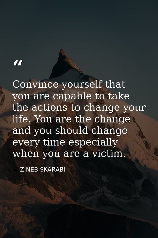 Convince yourself that you are capable to take the actions to change your life. You are the change and you should change — ZINEB SKARABI