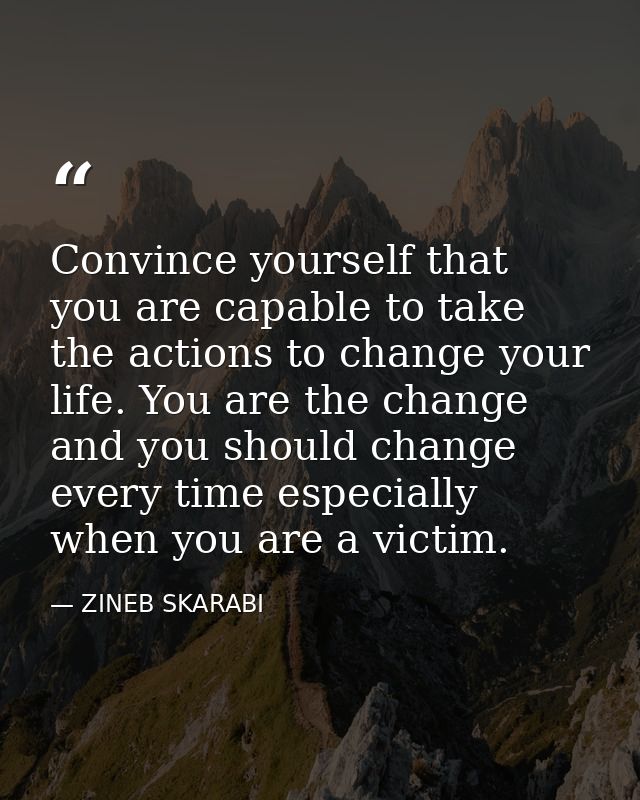 Convince yourself that you are capable to take the actions to change your life. You are the change and you should change — ZINEB SKARABI
