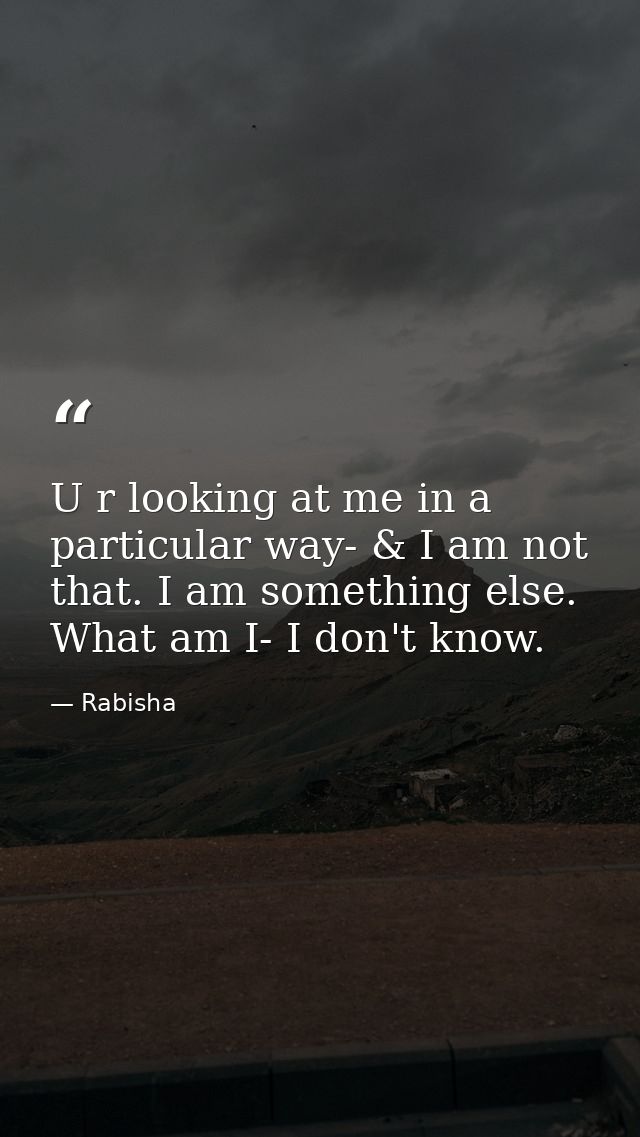 U r looking at me in a particular way- & I am not that. I am something else. What am I- I don't know. — Rabisha