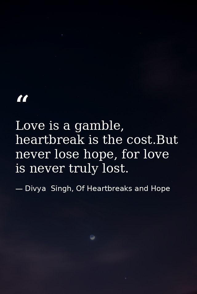 Love is a gamble, heartbreak is the cost.But never lose hope, for love is never truly lost. — Divya  Singh, Of Heartbreaks and Hope