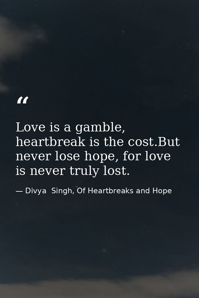 Love is a gamble, heartbreak is the cost.But never lose hope, for love is never truly lost. — Divya  Singh, Of Heartbreaks and Hope