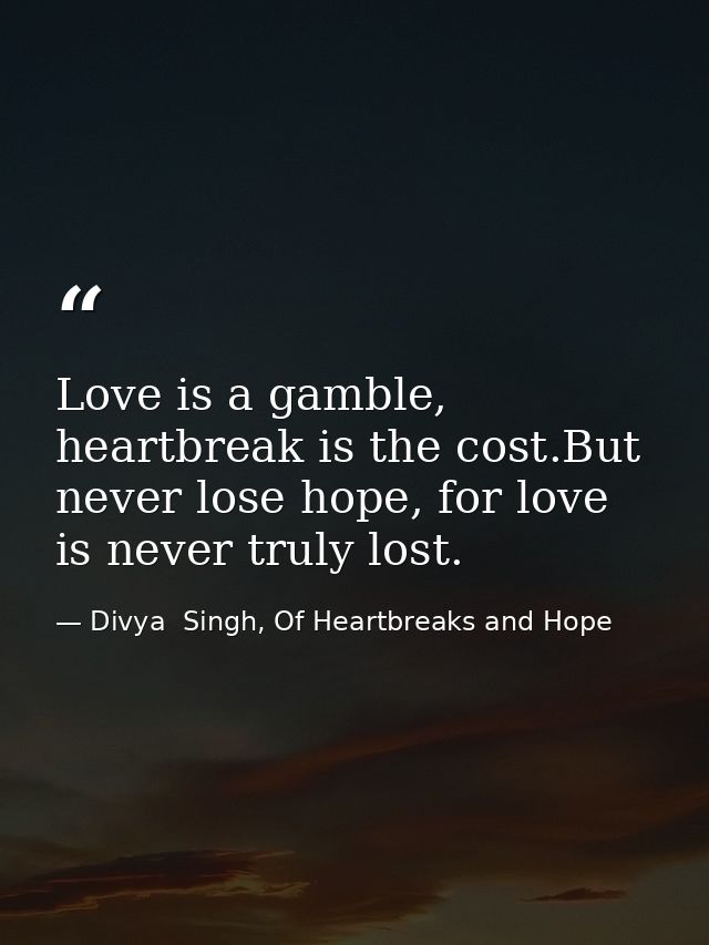 Love is a gamble, heartbreak is the cost.But never lose hope, for love is never truly lost. — Divya  Singh, Of Heartbreaks and Hope