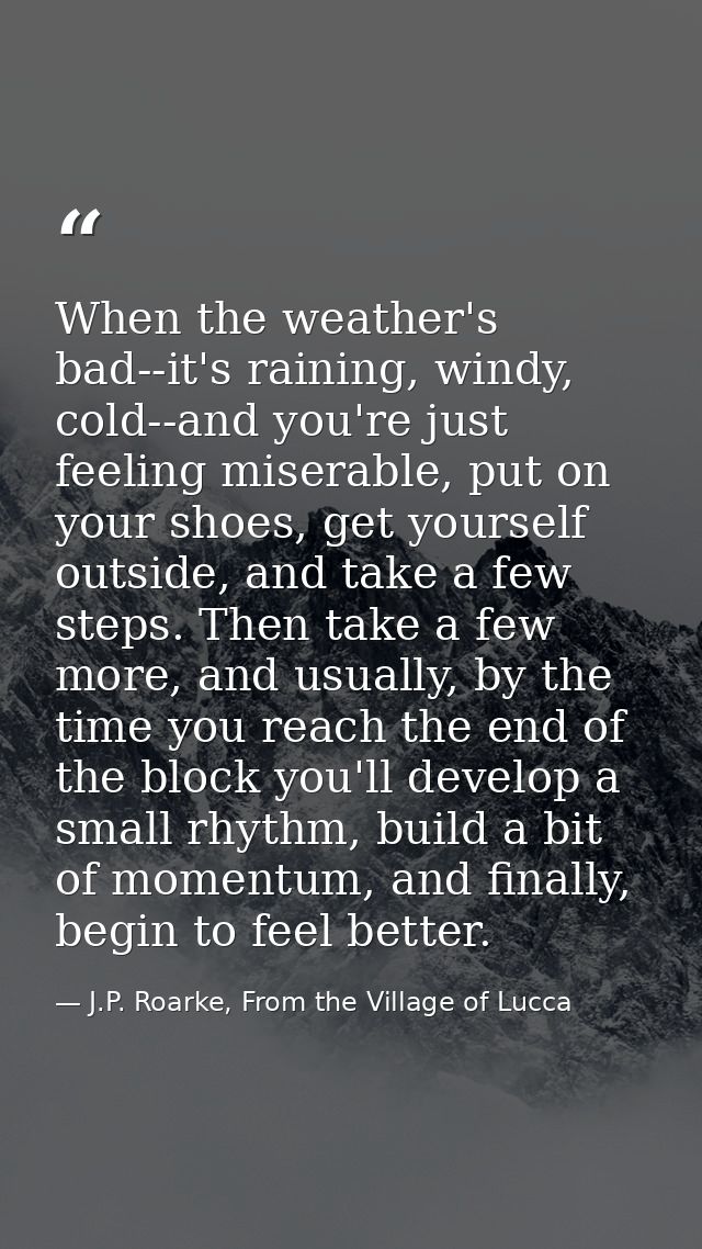 When the weather's bad--it's raining, windy, cold--and you're just feeling miserable, put on your shoes, get yourself ou — J.P. Roarke, From the Village of Lucca