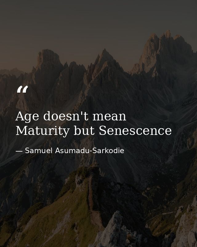 Age doesn't mean Maturity but Senescence — Samuel Asumadu-Sarkodie