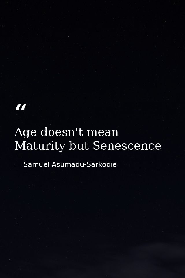 Age doesn't mean Maturity but Senescence — Samuel Asumadu-Sarkodie