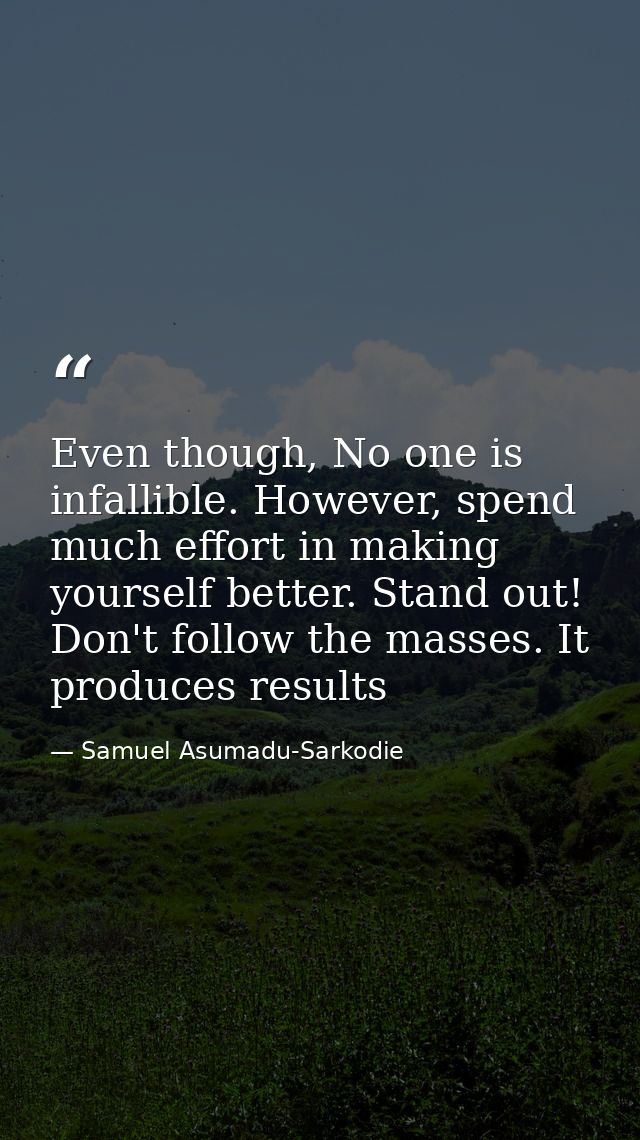 Even though, No one is infallible. However, spend much effort in making yourself better. Stand out! Don't follow the mas — Samuel Asumadu-Sarkodie