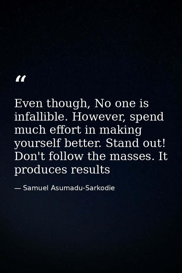 Even though, No one is infallible. However, spend much effort in making yourself better. Stand out! Don't follow the mas — Samuel Asumadu-Sarkodie