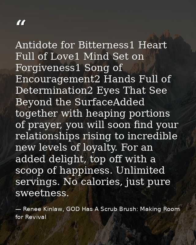 Antidote for Bitterness1 Heart Full of Love1 Mind Set on Forgiveness1 Song of Encouragement2 Hands Full of Determination — Renee Kinlaw, GOD Has A Scrub Brush: Making Room for Revival