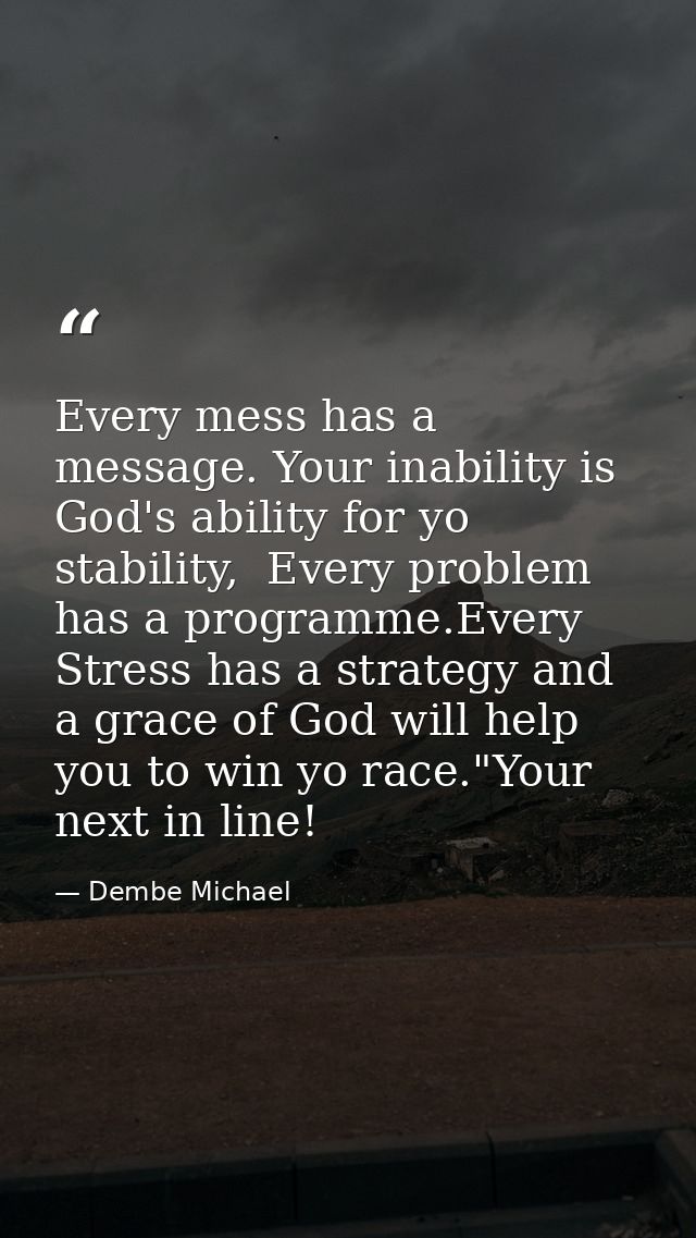 Every mess has a message. Your inability is God's ability for yo stability,  Every problem has a programme.Every Stress  — Dembe Michael