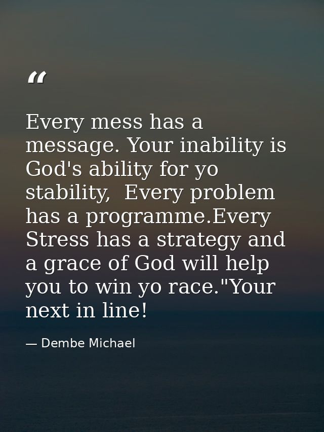 Every mess has a message. Your inability is God's ability for yo stability,  Every problem has a programme.Every Stress  — Dembe Michael