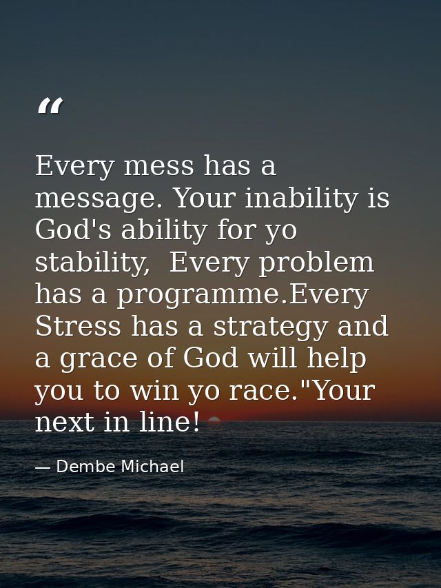 Every mess has a message. Your inability is God's ability for yo stability,  Every problem has a programme.Every Stress  — Dembe Michael