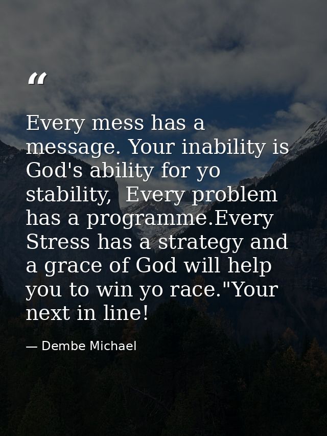 Every mess has a message. Your inability is God's ability for yo stability,  Every problem has a programme.Every Stress  — Dembe Michael
