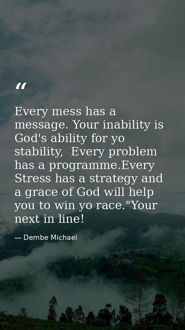 Every mess has a message. Your inability is God's ability for yo stability,  Every problem has a programme.Every Stress  — Dembe Michael